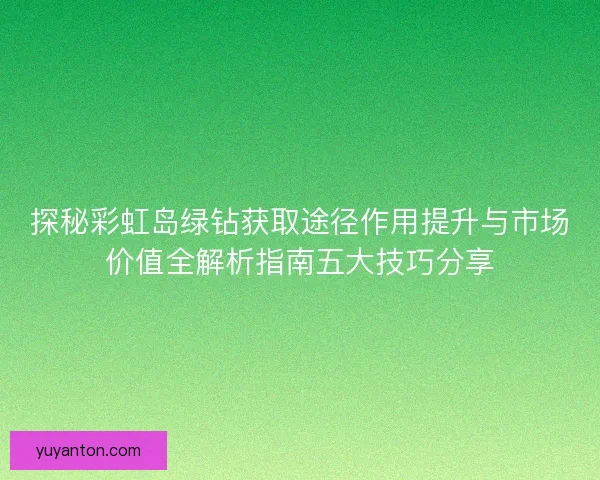 探秘彩虹岛绿钻获取途径作用提升与市场价值全解析指南五大技巧分享