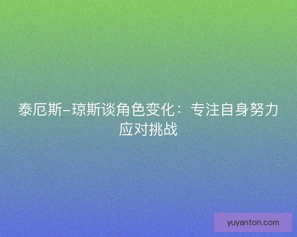 泰厄斯-琼斯谈角色变化：专注自身努力应对挑战